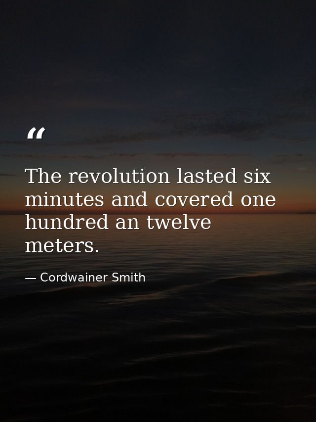 The revolution lasted six minutes and covered one hundred an twelve meters. — Cordwainer Smith