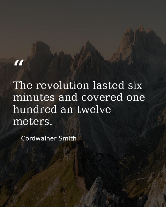 The revolution lasted six minutes and covered one hundred an twelve meters. — Cordwainer Smith