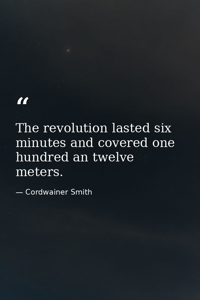 The revolution lasted six minutes and covered one hundred an twelve meters. — Cordwainer Smith