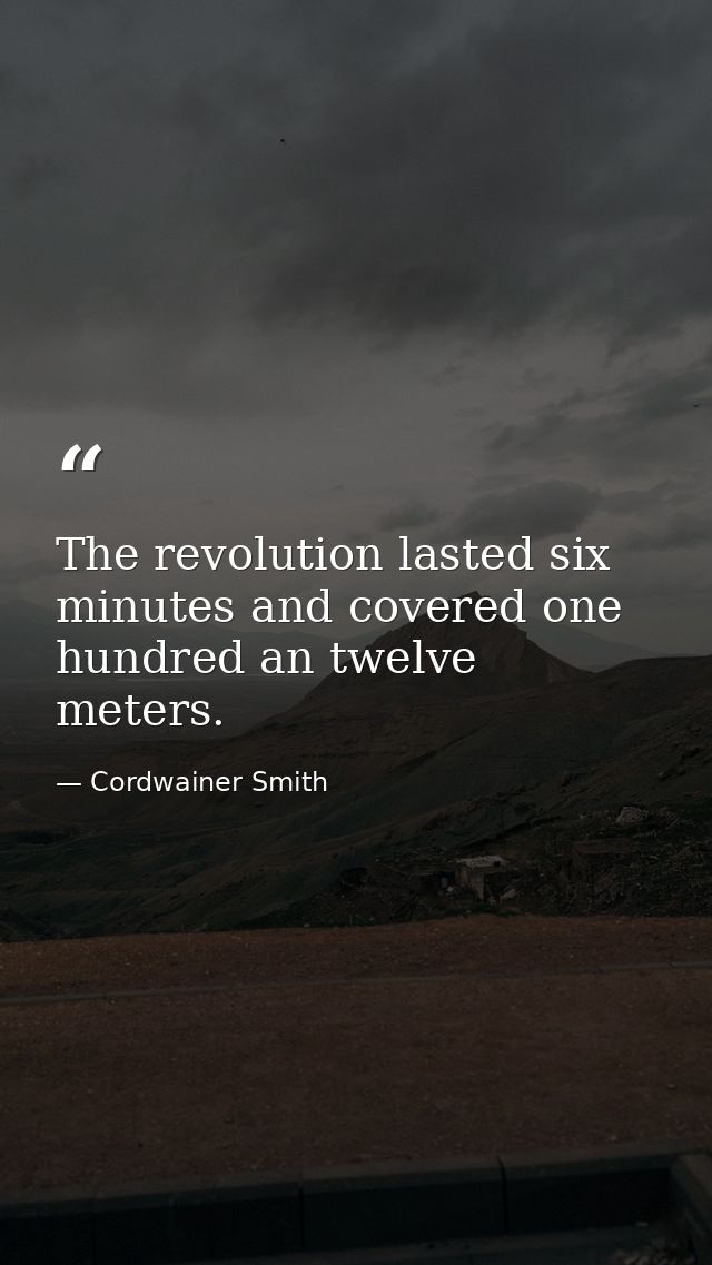 The revolution lasted six minutes and covered one hundred an twelve meters. — Cordwainer Smith