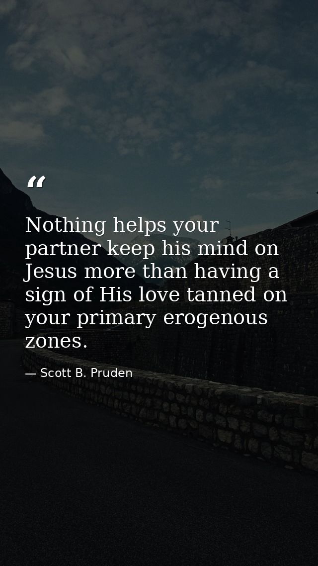 Nothing helps your partner keep his mind on Jesus more than having a sign of His love tanned on your primary erogenous z — Scott B. Pruden