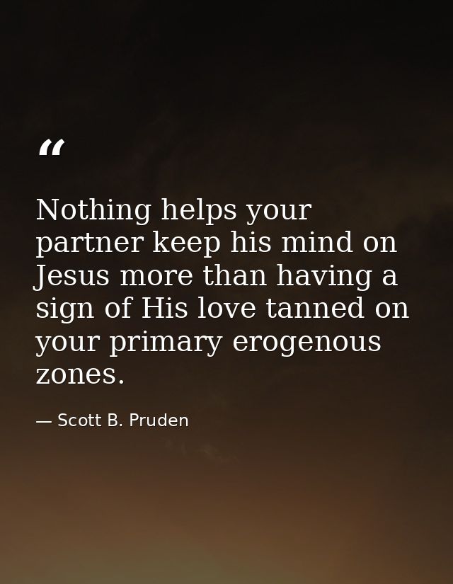 Nothing helps your partner keep his mind on Jesus more than having a sign of His love tanned on your primary erogenous z — Scott B. Pruden