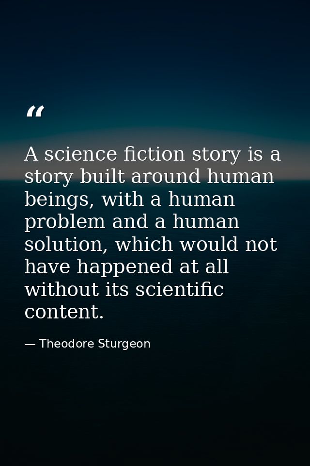 A science fiction story is a story built around human beings, with a human problem and a human solution, which would not — Theodore Sturgeon