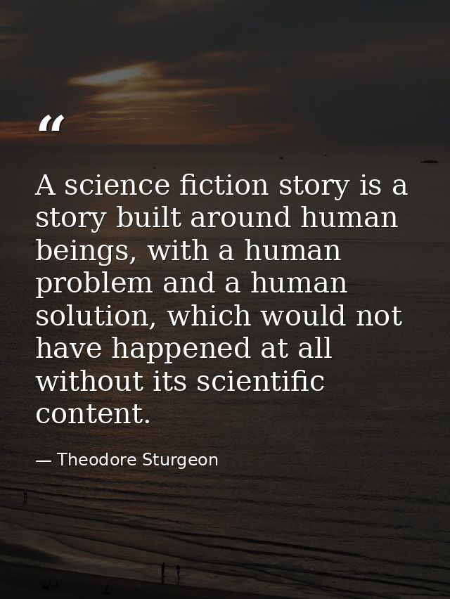 A science fiction story is a story built around human beings, with a human problem and a human solution, which would not — Theodore Sturgeon