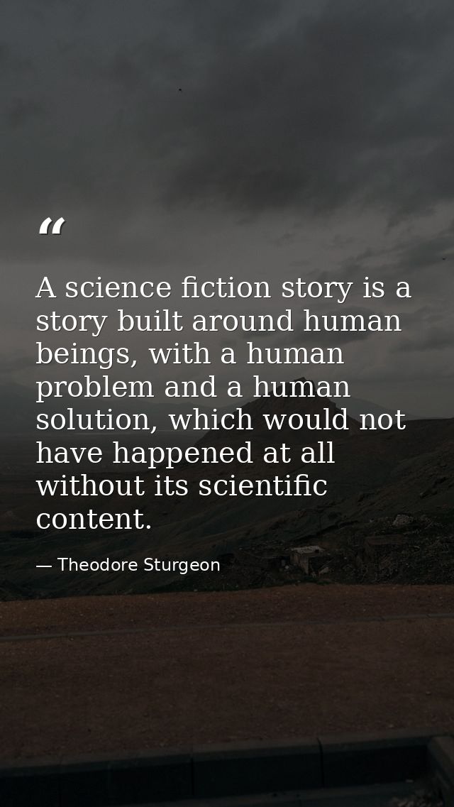 A science fiction story is a story built around human beings, with a human problem and a human solution, which would not — Theodore Sturgeon