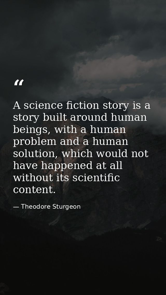 A science fiction story is a story built around human beings, with a human problem and a human solution, which would not — Theodore Sturgeon
