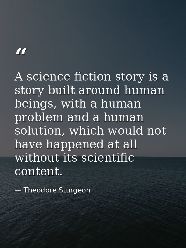 A science fiction story is a story built around human beings, with a human problem and a human solution, which would not — Theodore Sturgeon