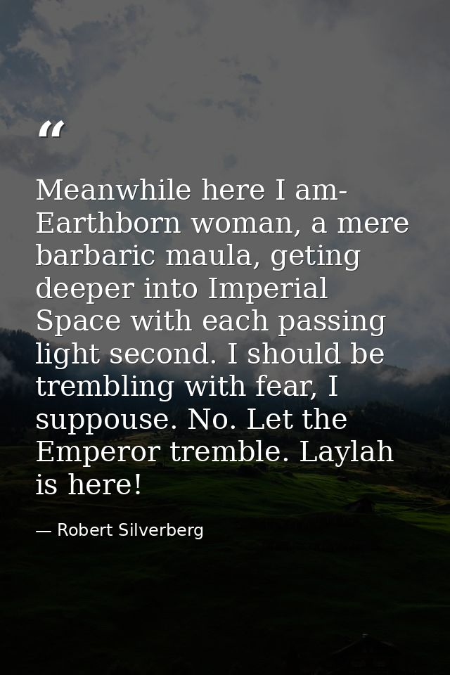 Meanwhile here I am- Earthborn woman, a mere barbaric maula, geting deeper into Imperial Space with each passing light s — Robert Silverberg