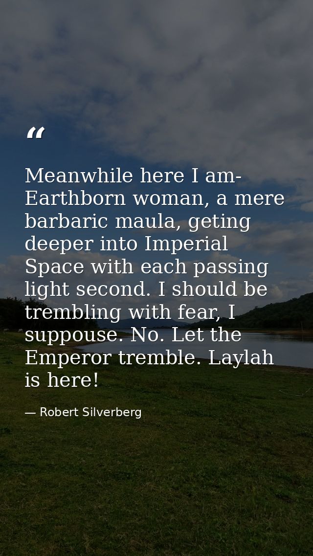 Meanwhile here I am- Earthborn woman, a mere barbaric maula, geting deeper into Imperial Space with each passing light s — Robert Silverberg