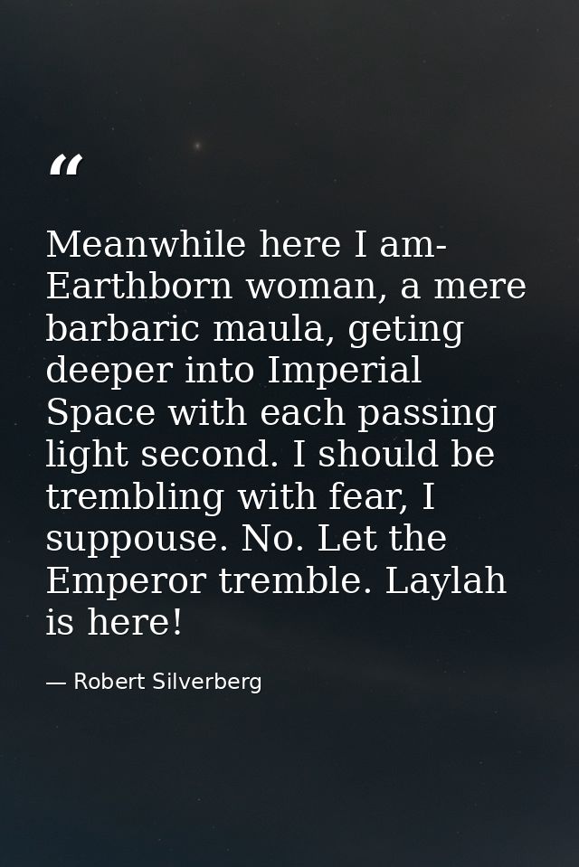 Meanwhile here I am- Earthborn woman, a mere barbaric maula, geting deeper into Imperial Space with each passing light s — Robert Silverberg