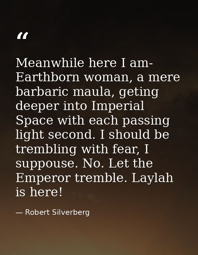 Meanwhile here I am- Earthborn woman, a mere barbaric maula, geting deeper into Imperial Space with each passing light s — Robert Silverberg