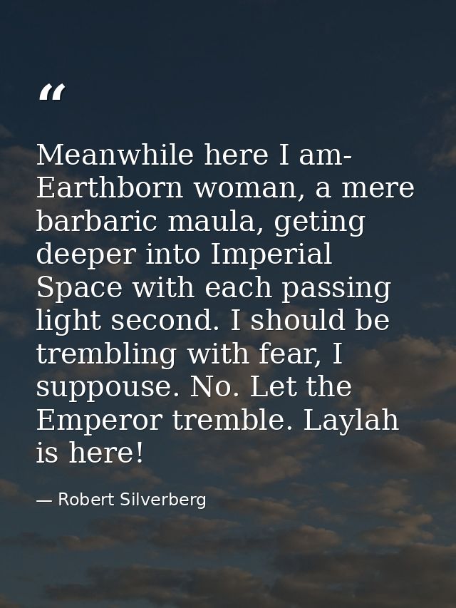 Meanwhile here I am- Earthborn woman, a mere barbaric maula, geting deeper into Imperial Space with each passing light s — Robert Silverberg