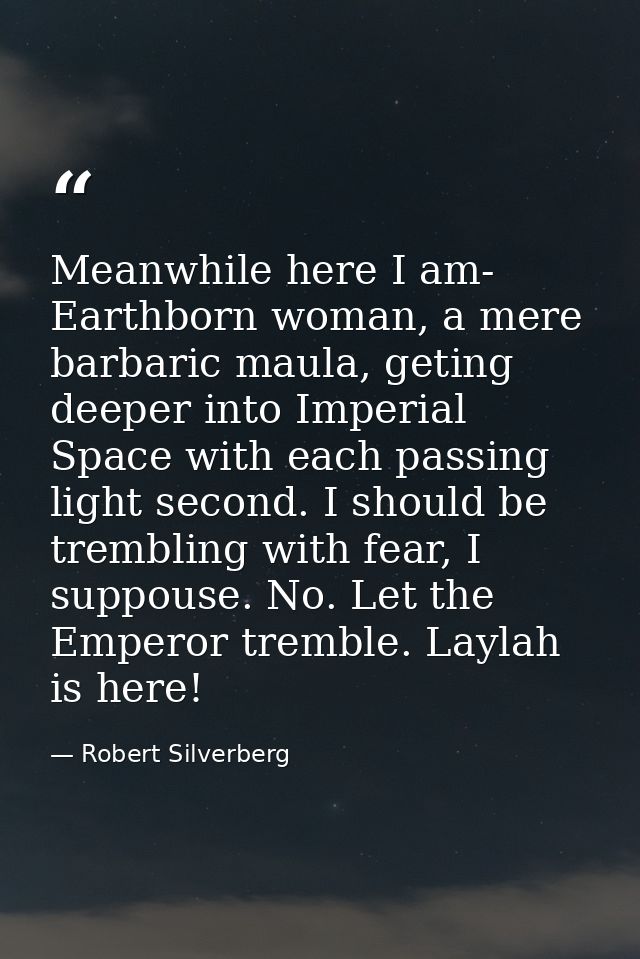 Meanwhile here I am- Earthborn woman, a mere barbaric maula, geting deeper into Imperial Space with each passing light s — Robert Silverberg