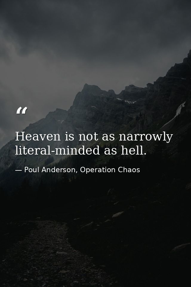 Heaven is not as narrowly literal-minded as hell. — Poul Anderson, Operation Chaos