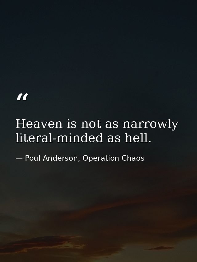 Heaven is not as narrowly literal-minded as hell. — Poul Anderson, Operation Chaos