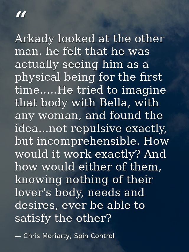 Arkady looked at the other man. he felt that he was actually seeing him as a physical being for the first time.....He tr — Chris Moriarty, Spin Control