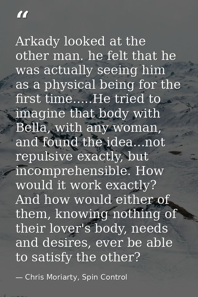Arkady looked at the other man. he felt that he was actually seeing him as a physical being for the first time.....He tr — Chris Moriarty, Spin Control