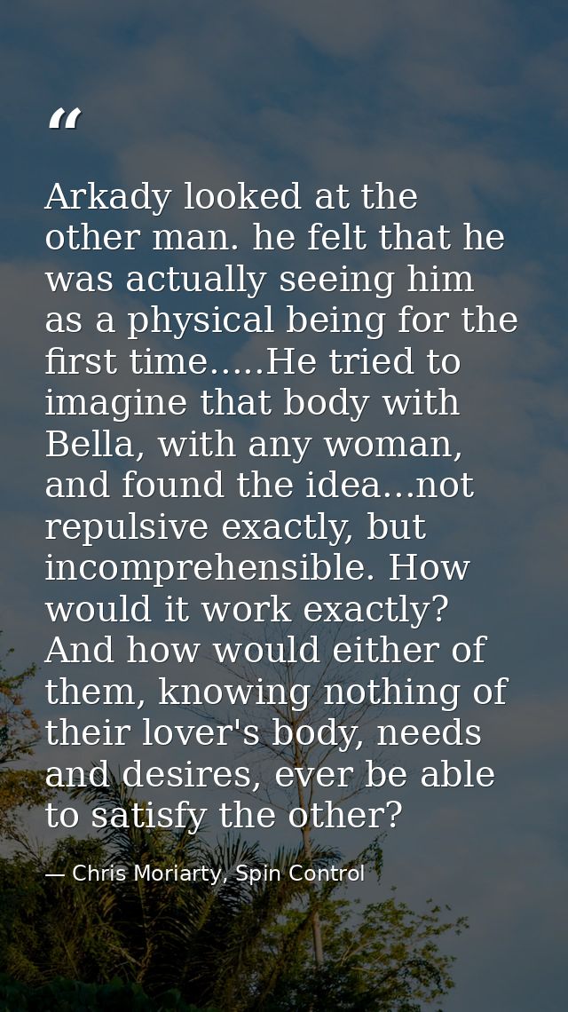 Arkady looked at the other man. he felt that he was actually seeing him as a physical being for the first time.....He tr — Chris Moriarty, Spin Control