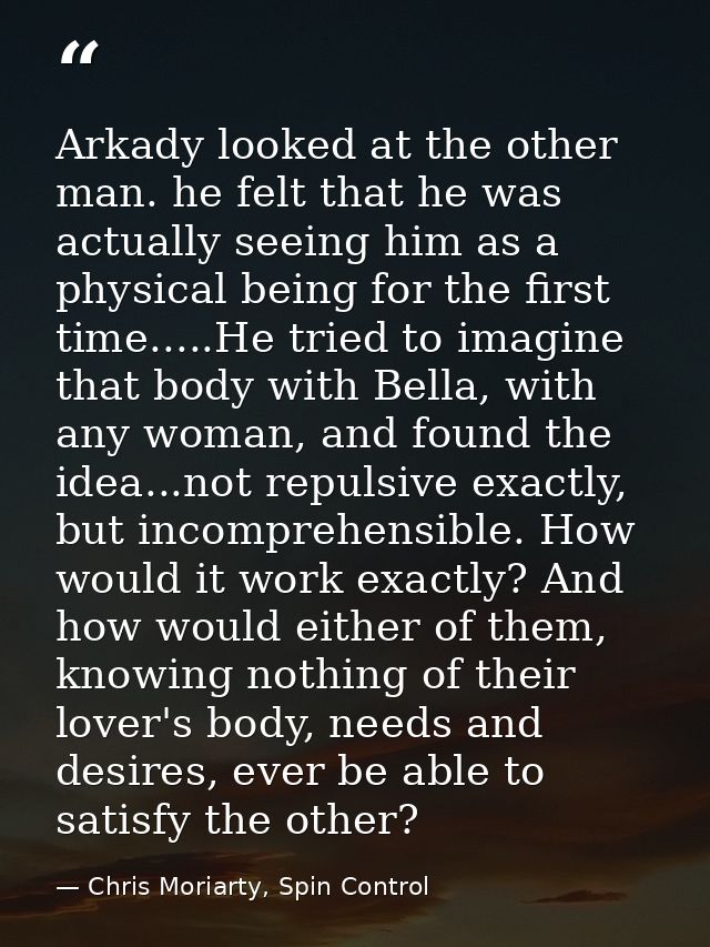 Arkady looked at the other man. he felt that he was actually seeing him as a physical being for the first time.....He tr — Chris Moriarty, Spin Control