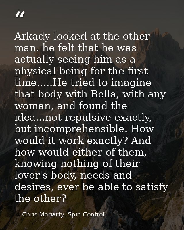 Arkady looked at the other man. he felt that he was actually seeing him as a physical being for the first time.....He tr — Chris Moriarty, Spin Control