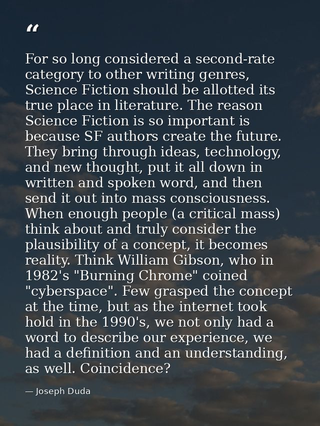 For so long considered a second-rate category to other writing genres, Science Fiction should be allotted its true place — Joseph Duda