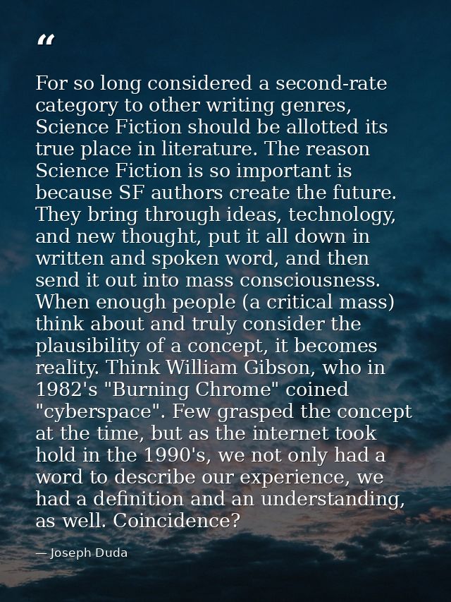 For so long considered a second-rate category to other writing genres, Science Fiction should be allotted its true place — Joseph Duda