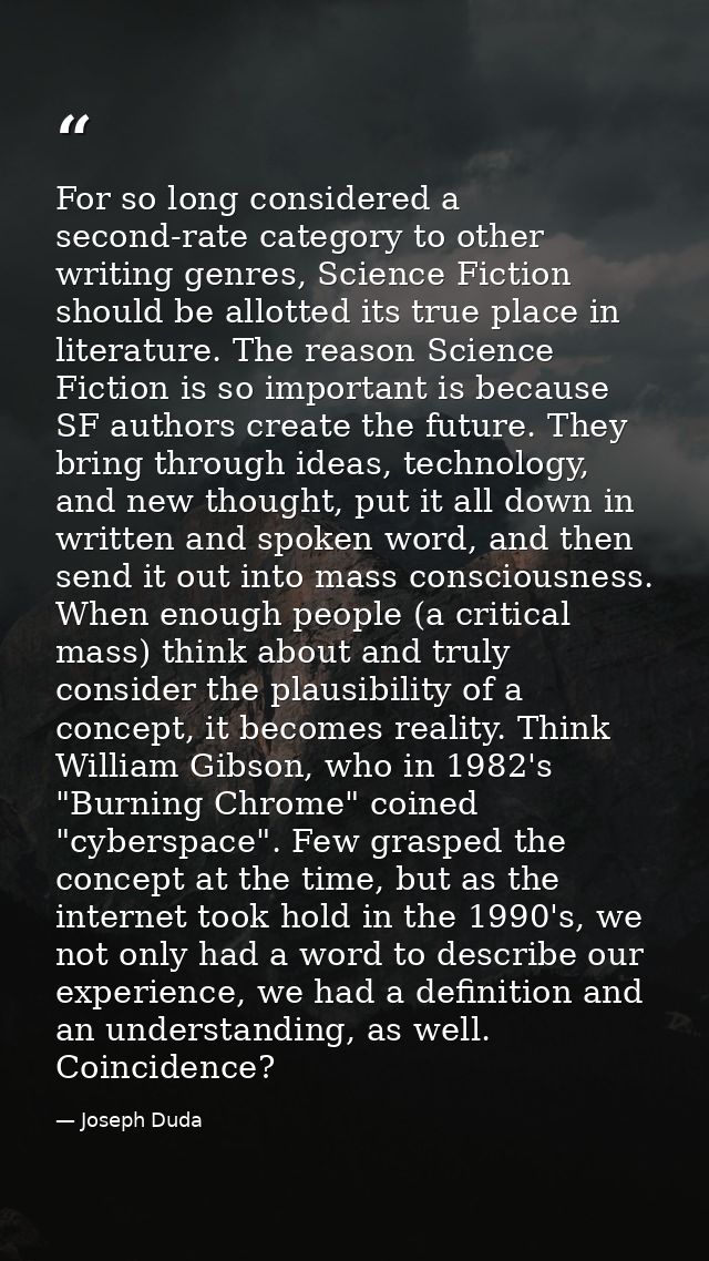 For so long considered a second-rate category to other writing genres, Science Fiction should be allotted its true place — Joseph Duda