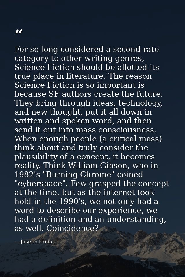 For so long considered a second-rate category to other writing genres, Science Fiction should be allotted its true place — Joseph Duda