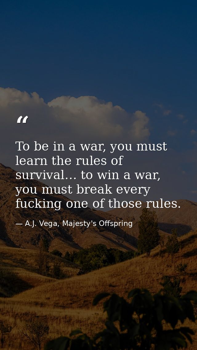 To be in a war, you must learn the rules of survival… to win a war, you must break every fucking one of those rules. — A.J. Vega, Majesty's Offspring