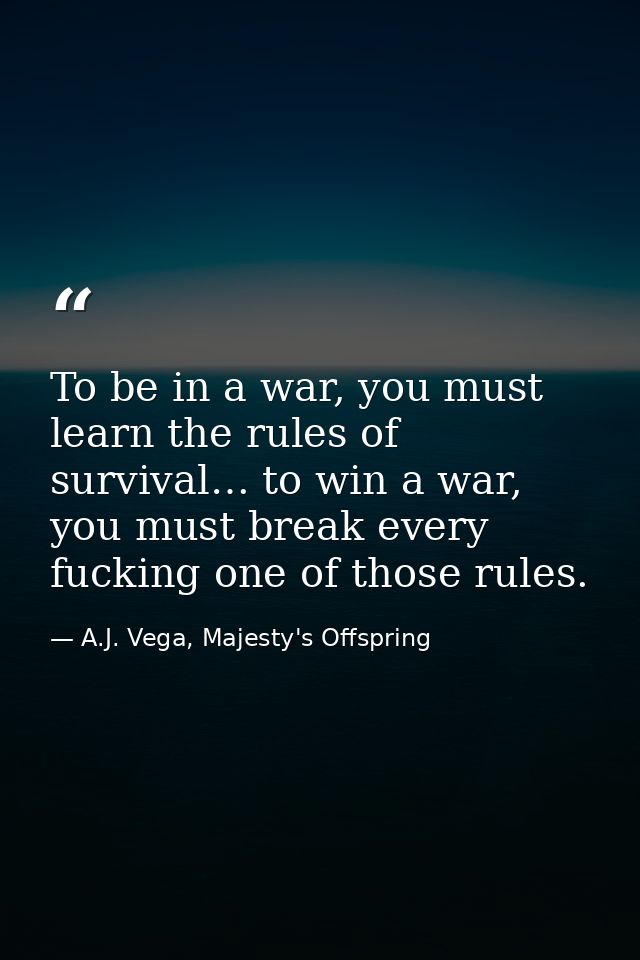 To be in a war, you must learn the rules of survival… to win a war, you must break every fucking one of those rules. — A.J. Vega, Majesty's Offspring