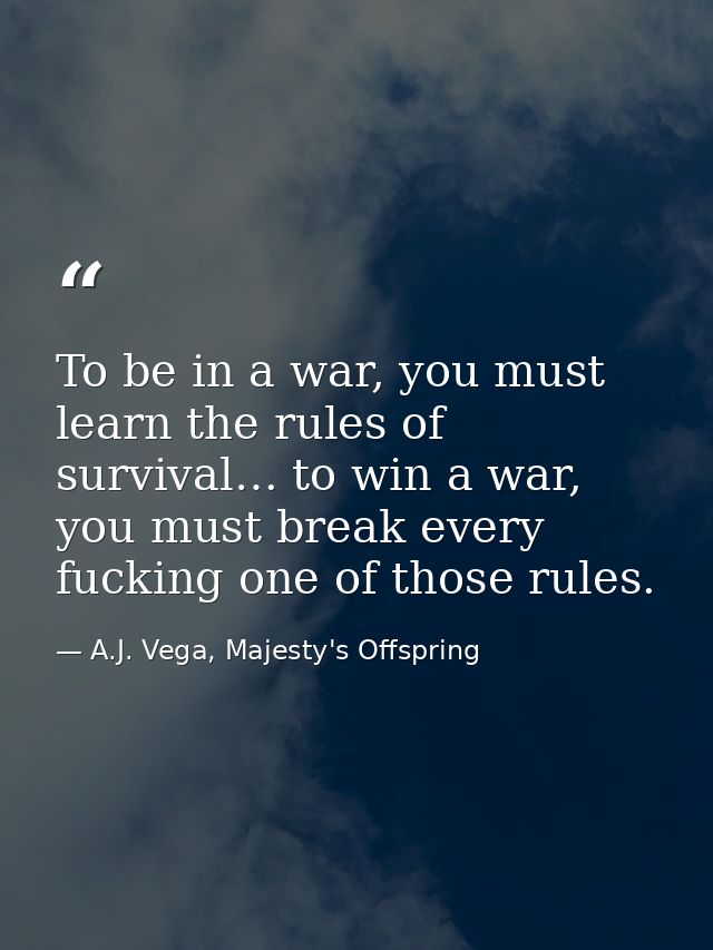 To be in a war, you must learn the rules of survival… to win a war, you must break every fucking one of those rules. — A.J. Vega, Majesty's Offspring