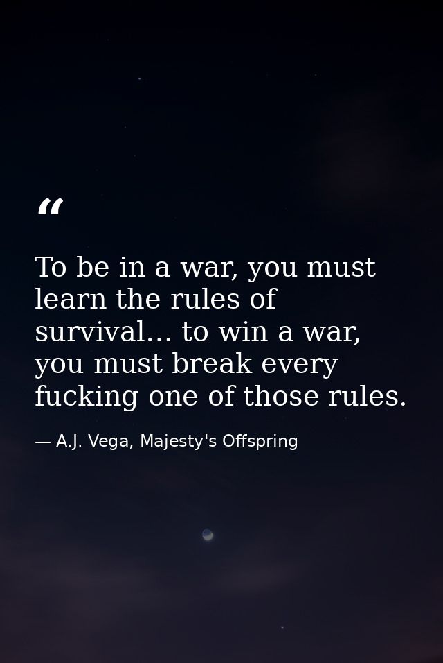 To be in a war, you must learn the rules of survival… to win a war, you must break every fucking one of those rules. — A.J. Vega, Majesty's Offspring