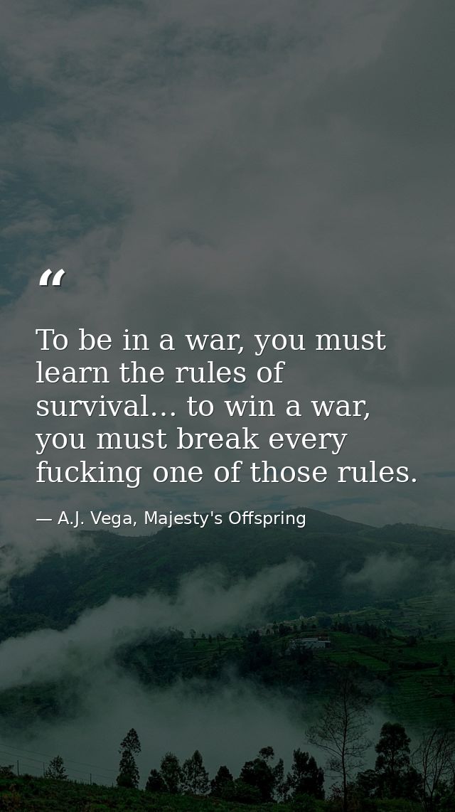 To be in a war, you must learn the rules of survival… to win a war, you must break every fucking one of those rules. — A.J. Vega, Majesty's Offspring
