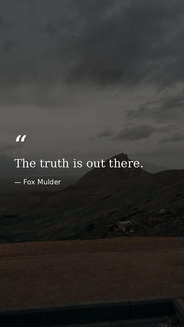 The truth is out there. — Fox Mulder