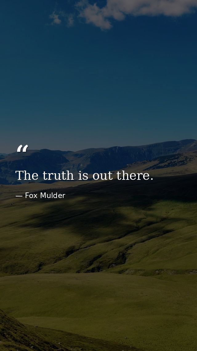 The truth is out there. — Fox Mulder