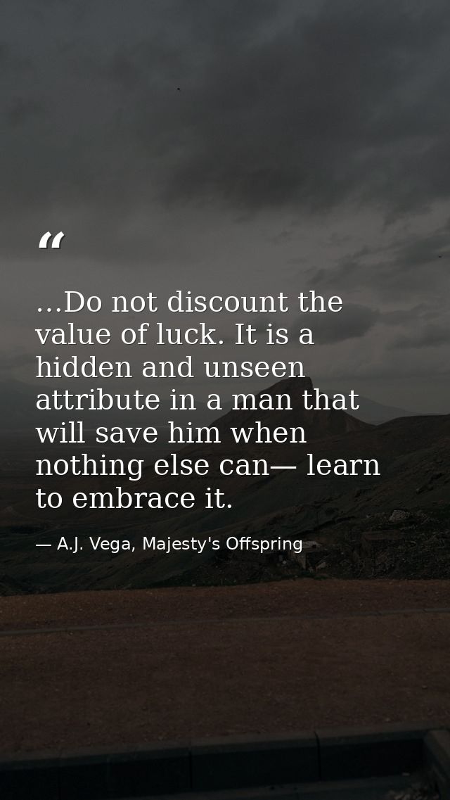 …Do not discount the value of luck. It is a hidden and unseen attribute in a man that will save him when nothing else ca — A.J. Vega, Majesty's Offspring