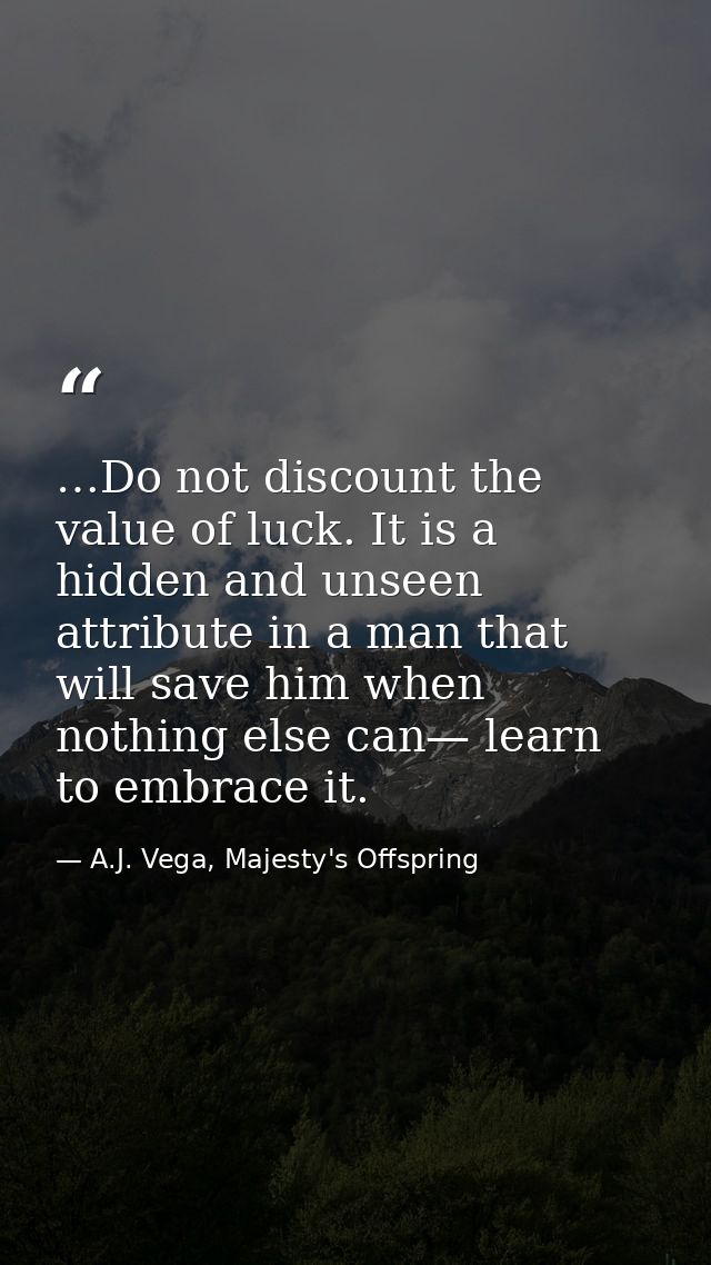 …Do not discount the value of luck. It is a hidden and unseen attribute in a man that will save him when nothing else ca — A.J. Vega, Majesty's Offspring