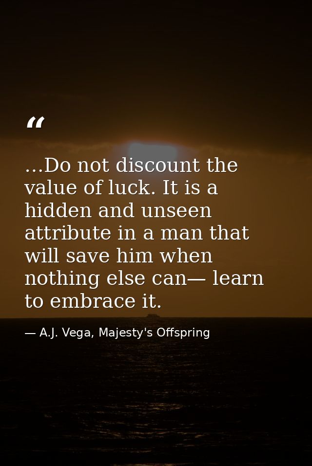 …Do not discount the value of luck. It is a hidden and unseen attribute in a man that will save him when nothing else ca — A.J. Vega, Majesty's Offspring