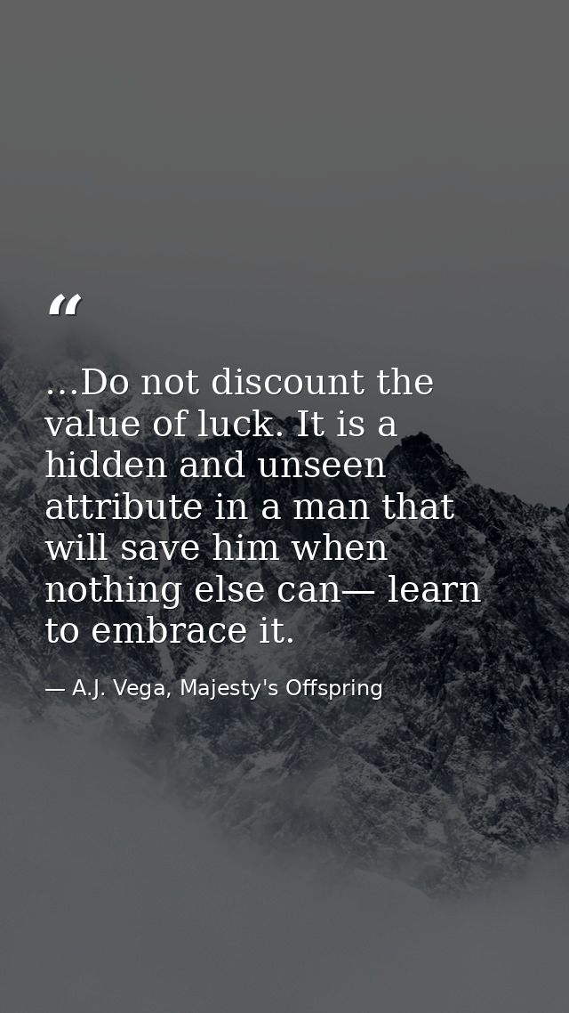 …Do not discount the value of luck. It is a hidden and unseen attribute in a man that will save him when nothing else ca — A.J. Vega, Majesty's Offspring