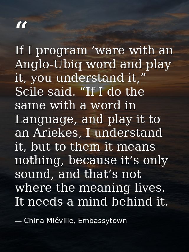 If I program ’ware with an Anglo-Ubiq word and play it, you understand it,” Scile said. “If I do the same with a word in — China Miéville, Embassytown