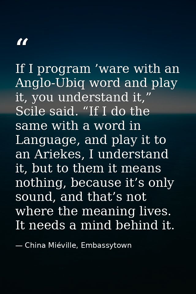 If I program ’ware with an Anglo-Ubiq word and play it, you understand it,” Scile said. “If I do the same with a word in — China Miéville, Embassytown