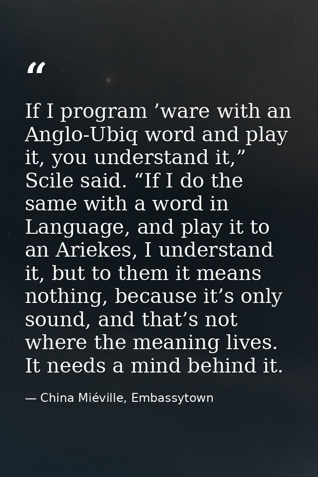 If I program ’ware with an Anglo-Ubiq word and play it, you understand it,” Scile said. “If I do the same with a word in — China Miéville, Embassytown