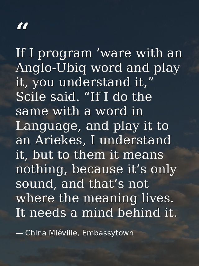If I program ’ware with an Anglo-Ubiq word and play it, you understand it,” Scile said. “If I do the same with a word in — China Miéville, Embassytown