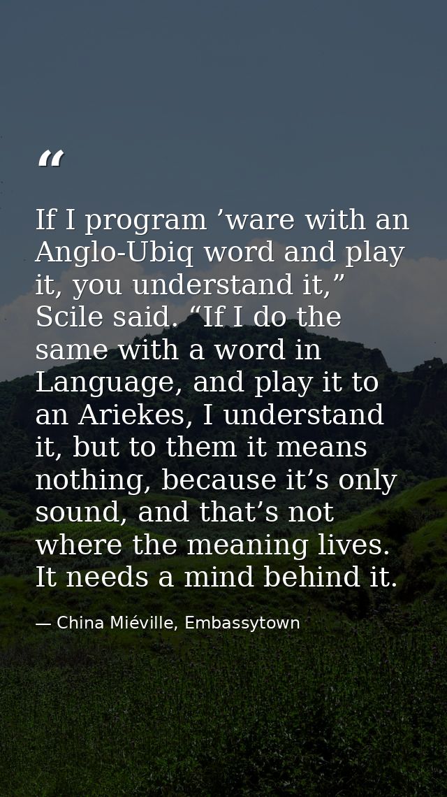 If I program ’ware with an Anglo-Ubiq word and play it, you understand it,” Scile said. “If I do the same with a word in — China Miéville, Embassytown