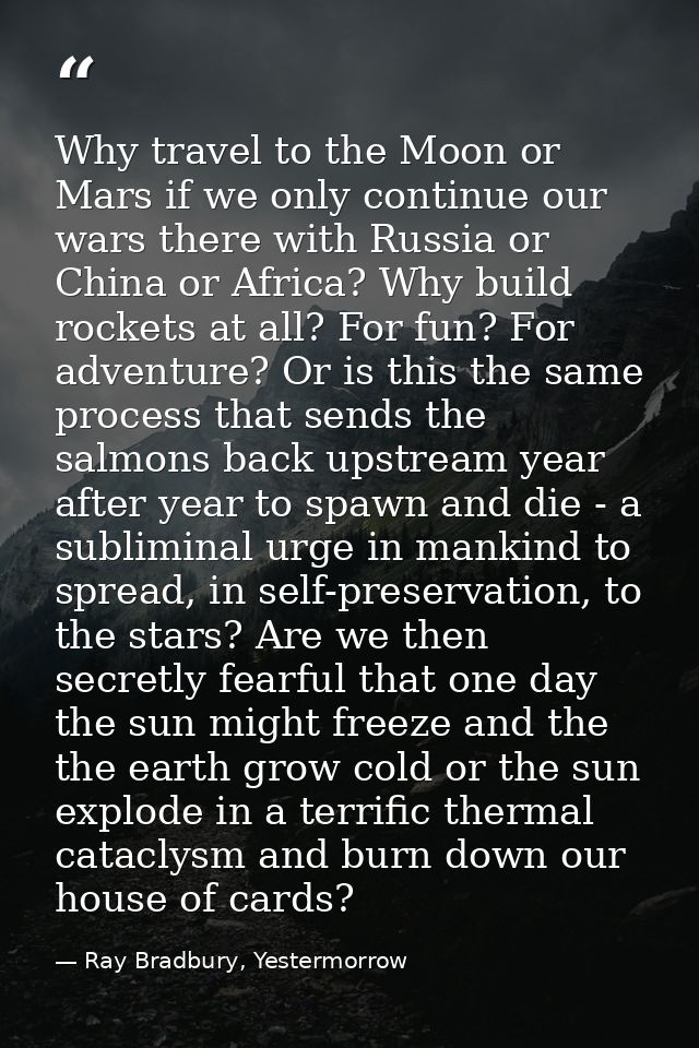 Why travel to the Moon or Mars if we only continue our wars there with Russia or China or Africa? Why build rockets at a — Ray Bradbury, Yestermorrow