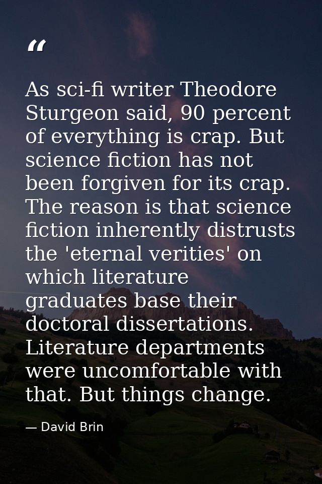 As sci-fi writer Theodore Sturgeon said, 90 percent of everything is crap. But science fiction has not been forgiven for — David Brin
