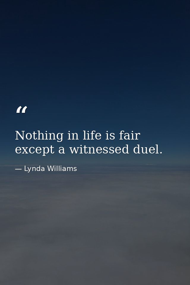Nothing in life is fair except a witnessed duel. — Lynda Williams