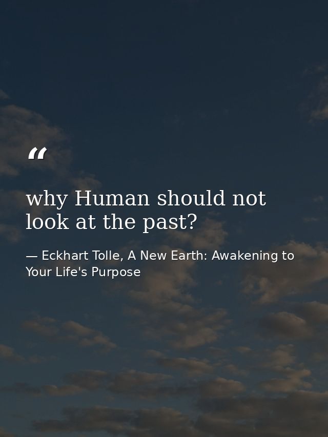 why Human should not look at the past? — Eckhart Tolle, A New Earth: Awakening to Your Life's Purpose