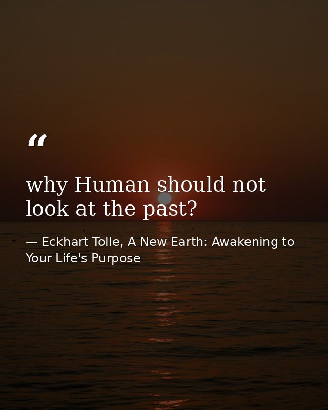 why Human should not look at the past? — Eckhart Tolle, A New Earth: Awakening to Your Life's Purpose