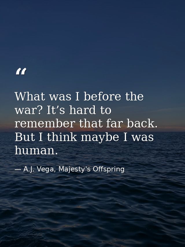 What was I before the war? It’s hard to remember that far back. But I think maybe I was human. — A.J. Vega, Majesty's Offspring
